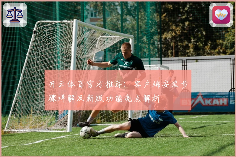 开云体育官方推荐:客户端安装步骤详解及新版功能亮点解析