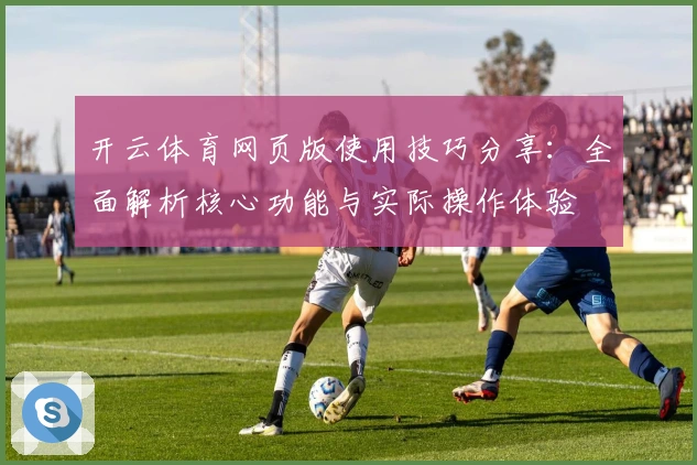开云体育网页版使用技巧分享:全面解析核心功能与实际操作体验