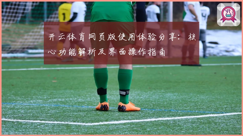 开云体育网页版使用体验分享：核心功能解析及界面操作指南