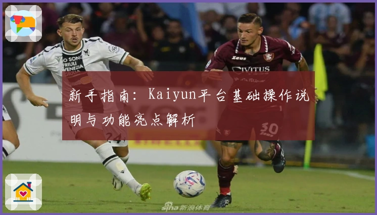 新手指南：Kaiyun平台基础操作说明与功能亮点解析