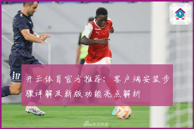 开云体育官方推荐：客户端安装步骤详解及新版功能亮点解析
