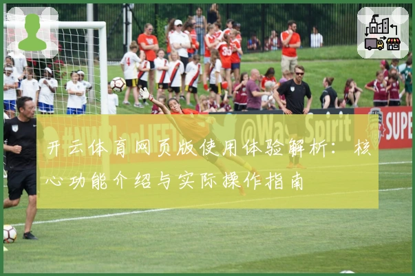 开云体育网页版使用体验解析：核心功能介绍与实际操作指南
