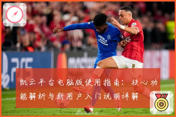 凯云平台电脑版使用指南：核心功能解析与新用户入门说明详解