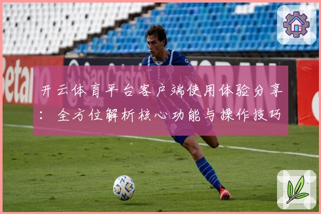 开云体育平台客户端使用体验分享:全方位解析核心功能与操作技巧