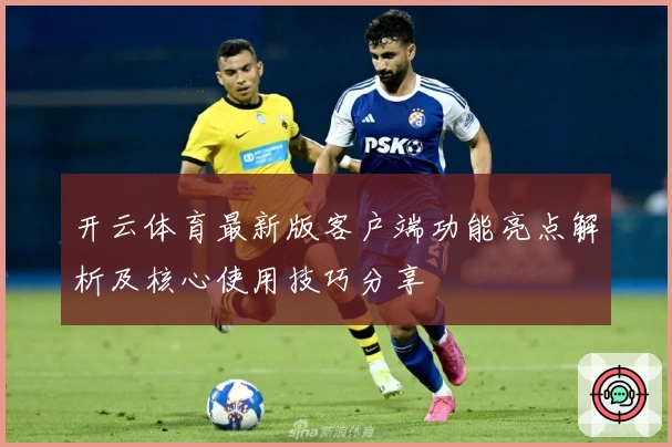 开云体育最新版客户端功能亮点解析及核心使用技巧分享