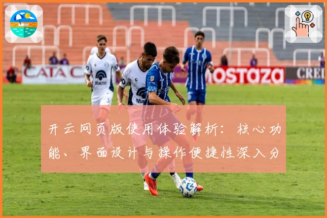 开云网页版使用体验解析：核心功能、界面设计与操作便捷性深入分析